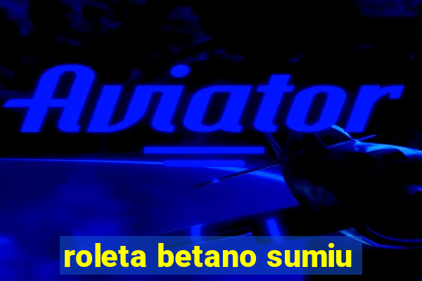 roleta betano sumiu